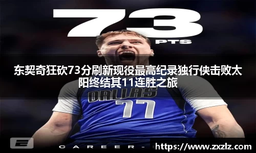 东契奇狂砍73分刷新现役最高纪录独行侠击败太阳终结其11连胜之旅