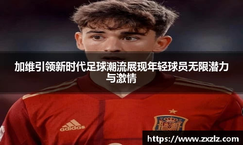 加维引领新时代足球潮流展现年轻球员无限潜力与激情