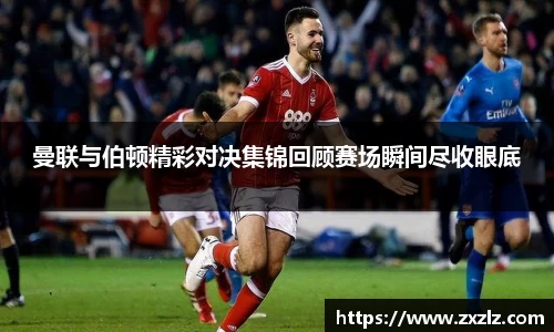 曼联与伯顿精彩对决集锦回顾赛场瞬间尽收眼底