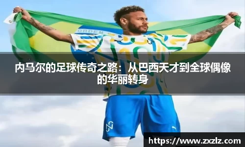 内马尔的足球传奇之路：从巴西天才到全球偶像的华丽转身