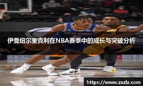 伊曼纽尔奎克利在NBA赛季中的成长与突破分析
