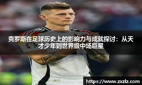 克罗斯在足球历史上的影响力与成就探讨：从天才少年到世界级中场巨星