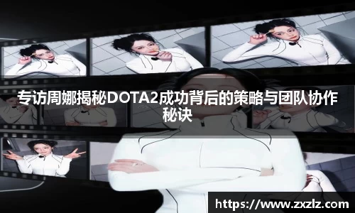 专访周娜揭秘DOTA2成功背后的策略与团队协作秘诀